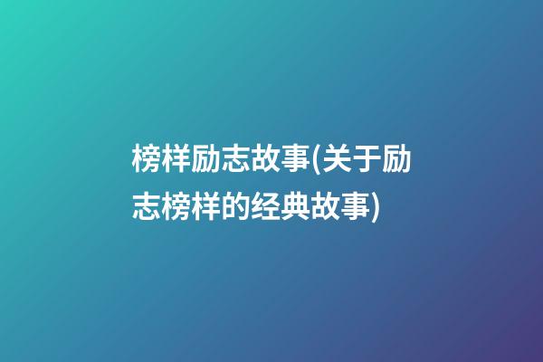 榜样励志故事(关于励志榜样的经典故事)