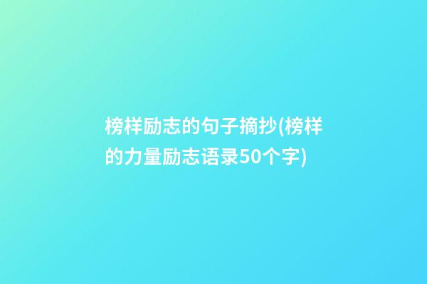 榜样励志的句子摘抄(榜样的力量励志语录50个字)