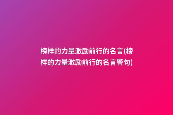 榜样的力量激励前行的名言(榜样的力量激励前行的名言警句)