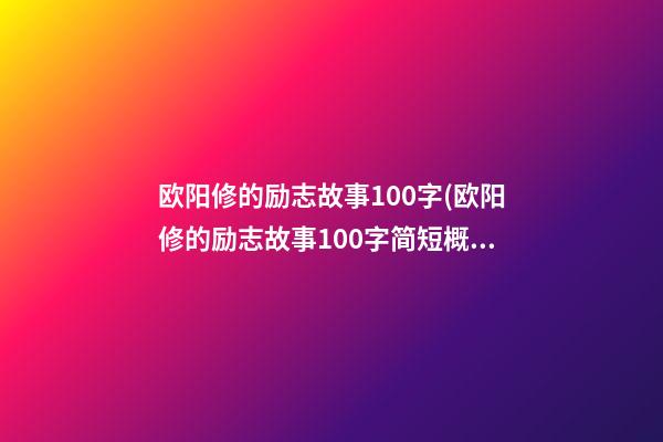 欧阳修的励志故事100字(欧阳修的励志故事100字简短概括)