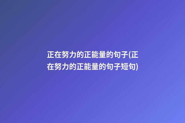 正在努力的正能量的句子(正在努力的正能量的句子短句)