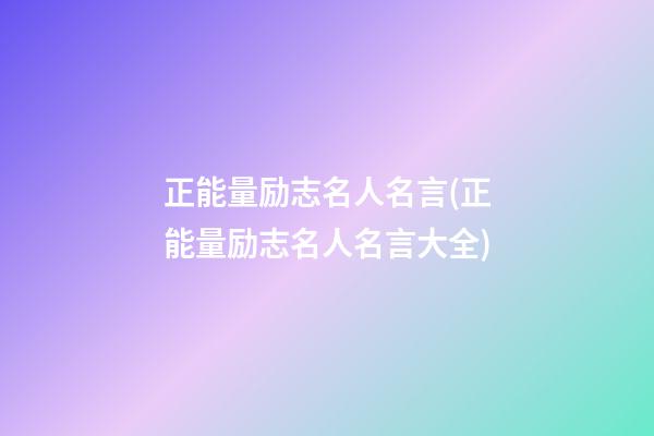 正能量励志名人名言(正能量励志名人名言大全)