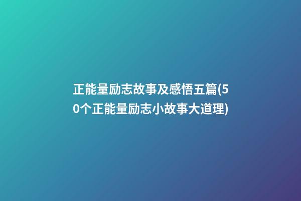 正能量励志故事及感悟五篇(50个正能量励志小故事大道理)