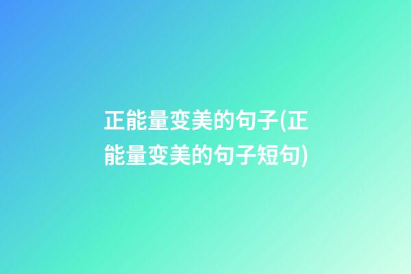 正能量变美的句子(正能量变美的句子短句)