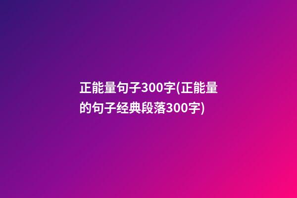 正能量句子300字(正能量的句子经典段落300字)