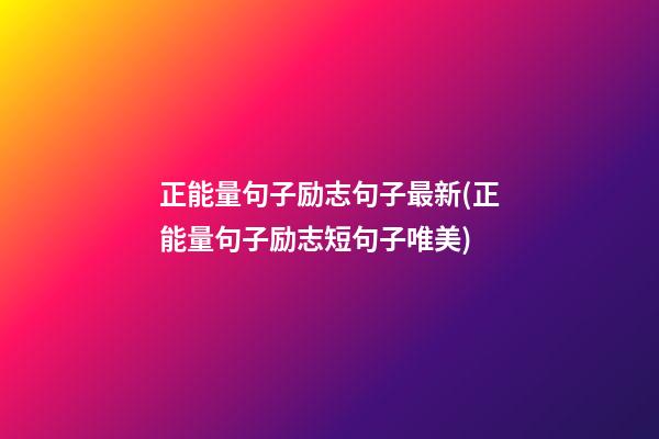 正能量句子励志句子最新(正能量句子励志短句子唯美)