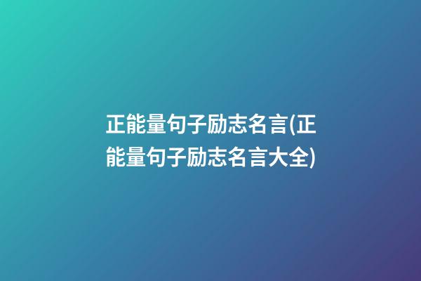 正能量句子励志名言(正能量句子励志名言大全)