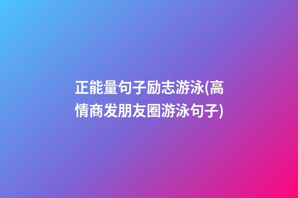 正能量句子励志游泳(高情商发朋友圈游泳句子)