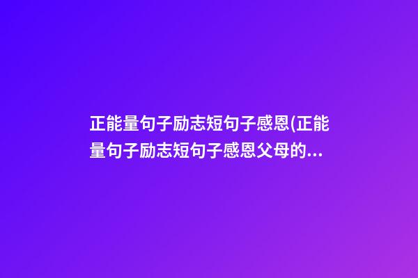 正能量句子励志短句子感恩(正能量句子励志短句子感恩父母的话)