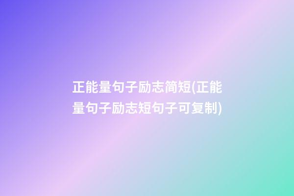 正能量句子励志简短(正能量句子励志短句子可复制)