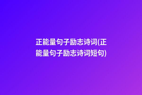 正能量句子励志诗词(正能量句子励志诗词短句)