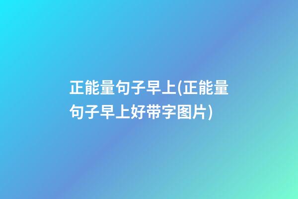 正能量句子早上(正能量句子早上好带字图片)