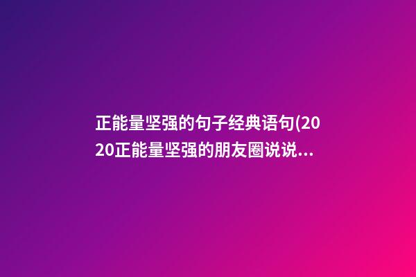 正能量坚强的句子经典语句(2020正能量坚强的朋友圈说说)