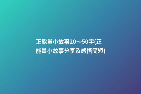 正能量小故事20～50字(正能量小故事分享及感悟简短)