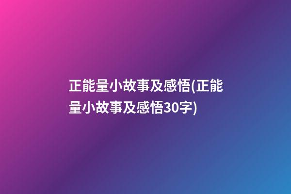 正能量小故事及感悟(正能量小故事及感悟30字)