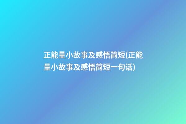 正能量小故事及感悟简短(正能量小故事及感悟简短一句话)