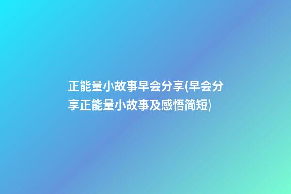 正能量小故事早会分享(早会分享正能量小故事及感悟简短)