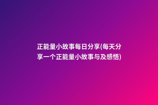 正能量小故事每日分享(每天分享一个正能量小故事与及感悟)