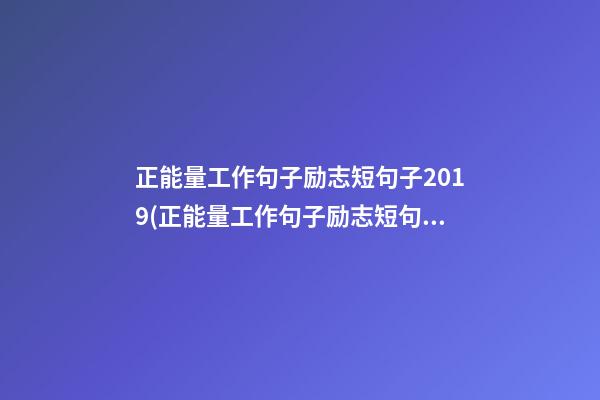 正能量工作句子励志短句子2019(正能量工作句子励志短句子2019年版)