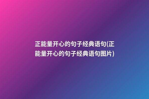 正能量开心的句子经典语句(正能量开心的句子经典语句图片)