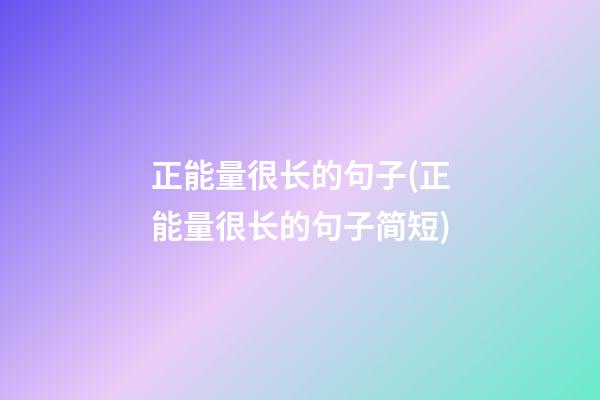 正能量很长的句子(正能量很长的句子简短)