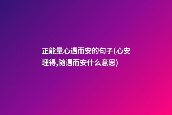 正能量心遇而安的句子(心安理得,随遇而安什么意思)