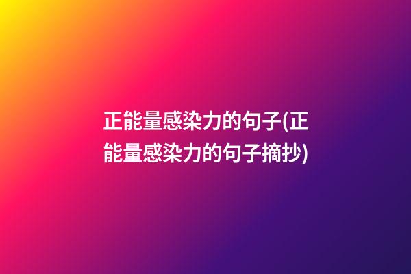 正能量感染力的句子(正能量感染力的句子摘抄)