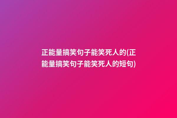 正能量搞笑句子能笑死人的(正能量搞笑句子能笑死人的短句)