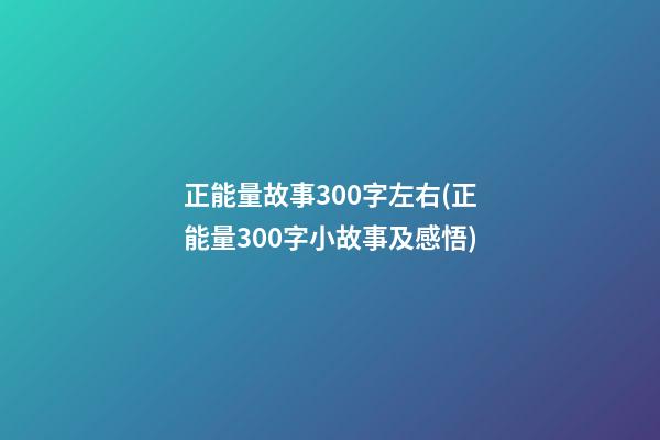 正能量故事300字左右(正能量300字小故事及感悟)