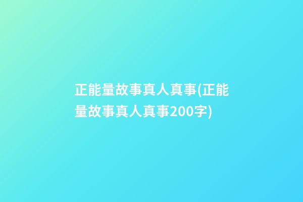 正能量故事真人真事(正能量故事真人真事200字)