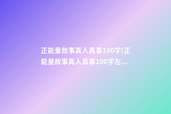 正能量故事真人真事100字(正能量故事真人真事100字左右)