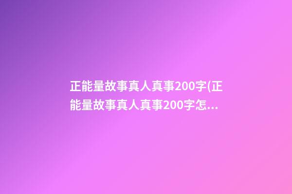 正能量故事真人真事200字(正能量故事真人真事200字怎么写)