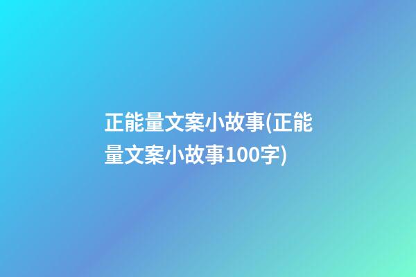 正能量文案小故事(正能量文案小故事100字)