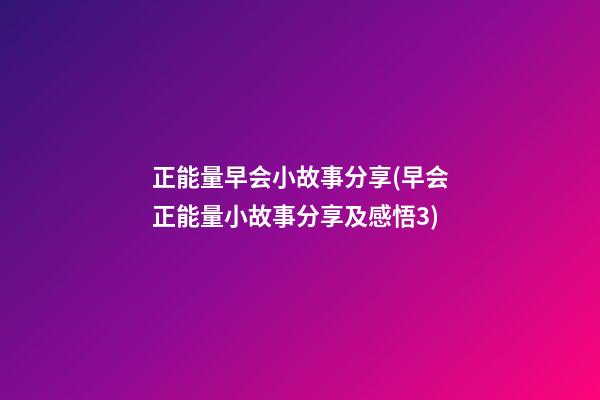 正能量早会小故事分享(早会正能量小故事分享及感悟3)