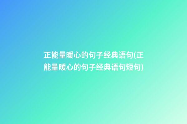 正能量暖心的句子经典语句(正能量暖心的句子经典语句短句)