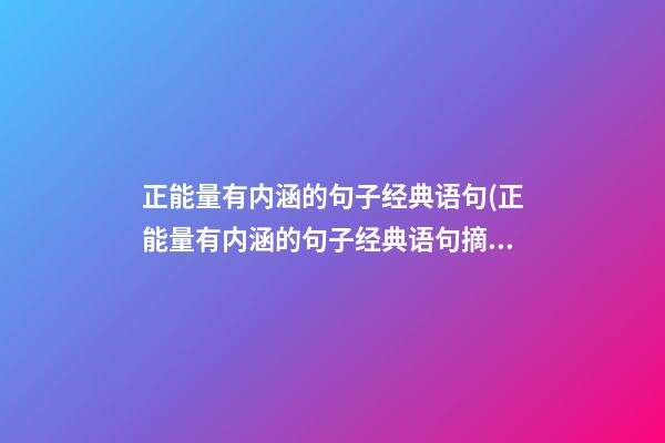 正能量有内涵的句子经典语句(正能量有内涵的句子经典语句摘抄)