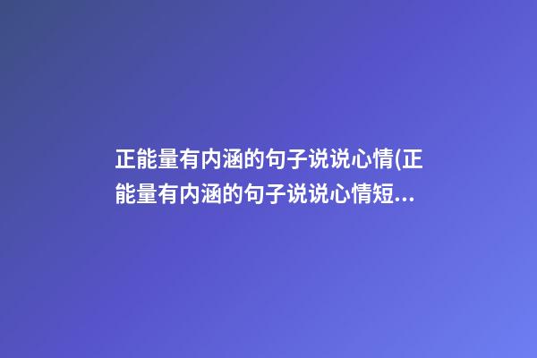 正能量有内涵的句子说说心情(正能量有内涵的句子说说心情短语)