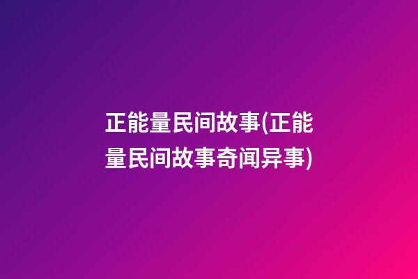 正能量民间故事(正能量民间故事奇闻异事)