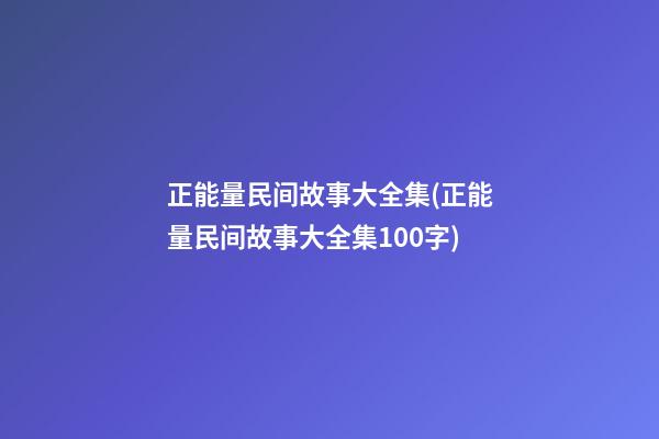 正能量民间故事大全集(正能量民间故事大全集100字)