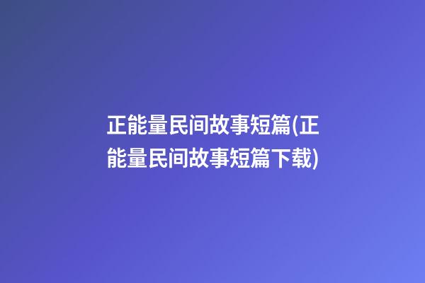 正能量民间故事短篇(正能量民间故事短篇下载)