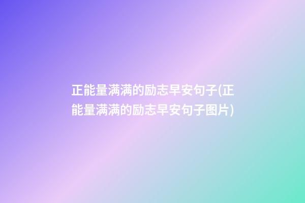 正能量满满的励志早安句子(正能量满满的励志早安句子图片)