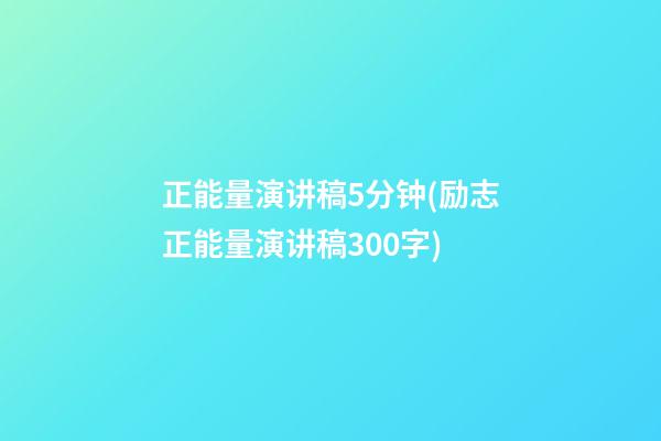 正能量演讲稿5分钟(励志正能量演讲稿300字)