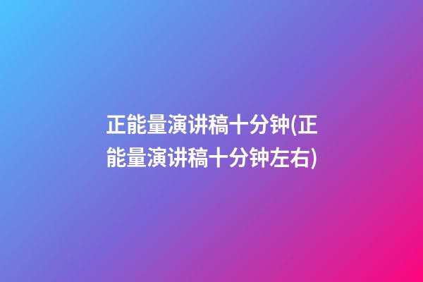 正能量演讲稿十分钟(正能量演讲稿十分钟左右)