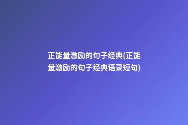 正能量激励的句子经典(正能量激励的句子经典语录短句)