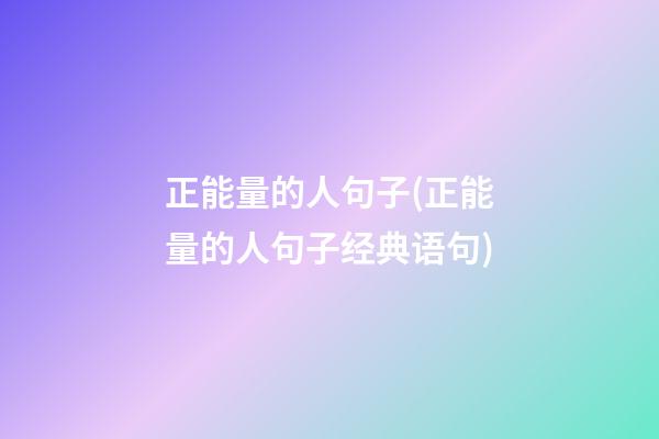 正能量的人句子(正能量的人句子经典语句)