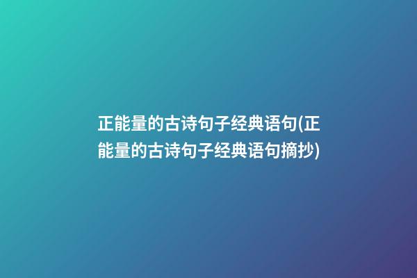 正能量的古诗句子经典语句(正能量的古诗句子经典语句摘抄)