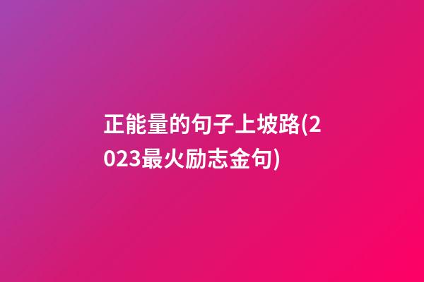 正能量的句子上坡路(2023最火励志金句)