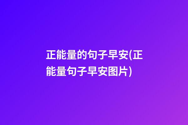 正能量的句子早安(正能量句子早安图片)