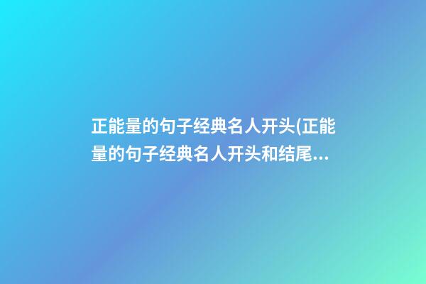 正能量的句子经典名人开头(正能量的句子经典名人开头和结尾)