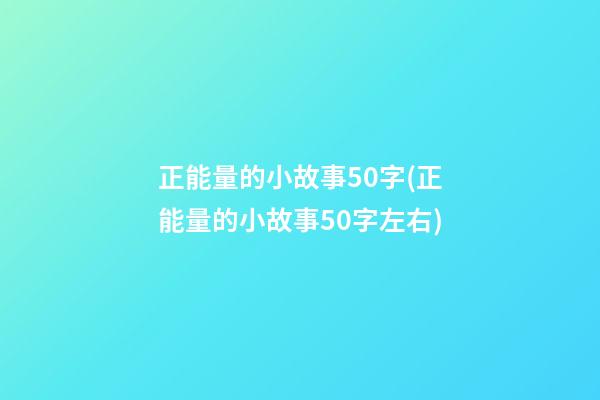 正能量的小故事50字(正能量的小故事50字左右)